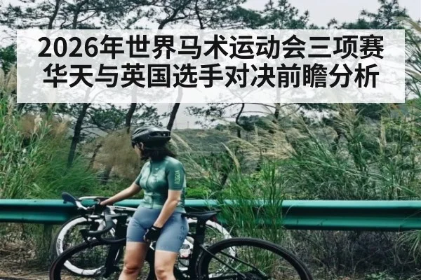 2026年世界马术运动会三项赛华天与英国选手对决前瞻分析